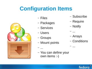 Configuration Items
      –   Files
                                –   Subscribe
      –   Packages
                                –   Require
      –   Services
                                –   Notify
      –   Users
                                –   ...
      –   Groups
                                –   Arrays
      –   Mount points
                                –   Conditions
      –   ...
                                –   ...
      –   You can define your
          own items :-)
 