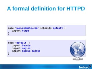 A formal definition for HTTPD


node 'www.example.com' inherits default {
   import httpd
}



node 'default' {
   import bacula
   import nagios
   import bacula-backup
}
 