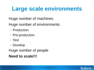 Large scale environments
●   Huge number of machines
●   Huge number of environments
    –   Production
    –   Pre-production
    –   Test
    –   Develop
●   Huge number of people
●   Need to scale!!!
 