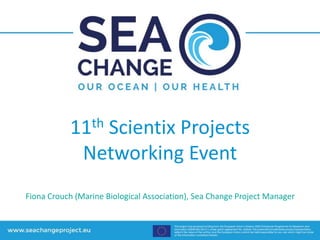 11th Scientix Projects
Networking Event
Fiona Crouch (Marine Biological Association), Sea Change Project Manager
 