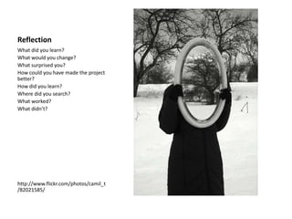 ReflectionWhat did you learn?What would you change?What surprised you?How could you have made the project better?How did you learn?Where did you search?What worked?What didn’t?http://www.flickr.com/photos/camil_t/82021585/