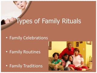 Types of Family Rituals

• Family Celebrations

• Family Routines

• Family Traditions
 
