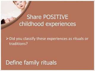 Share POSITIVE
        childhood experiences

Did you classify these experiences as rituals or
 traditions?



Define family rituals
 
