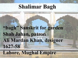 Shalimar Bagh  “bagh” Sanskrit for garden   Shah Jahan, patron Ali Mardan Khan, designer 1627-58 Lahore, Mughal Empire 
