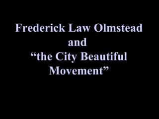 Frederick Law Olmstead and  “the City Beautiful Movement” 