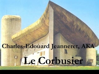 Charles-Edouard Jeanneret,   AKA     Le Corbusier 