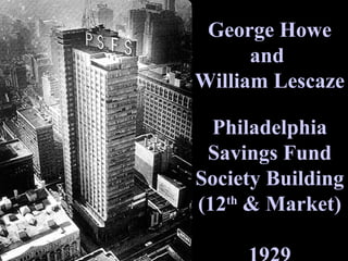George Howe and  William Lescaze Philadelphia Savings Fund Society Building (12 th  & Market) 1929 