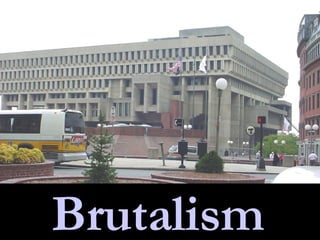 City Hall , Boston  The Brutalist style conjures of harsh images, but the word derives from the French  beton brut,  or rough concrete.  Nonetheless, it is well-named.  (1950 through the mid-1980s) ,[object Object],[object Object],[object Object],[object Object],[object Object],Brutalism 