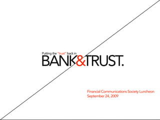 Putting the “trust” back in


BANK&TRUST.
                              Financial Communications Society Luncheon
                              September 24, 2009
 