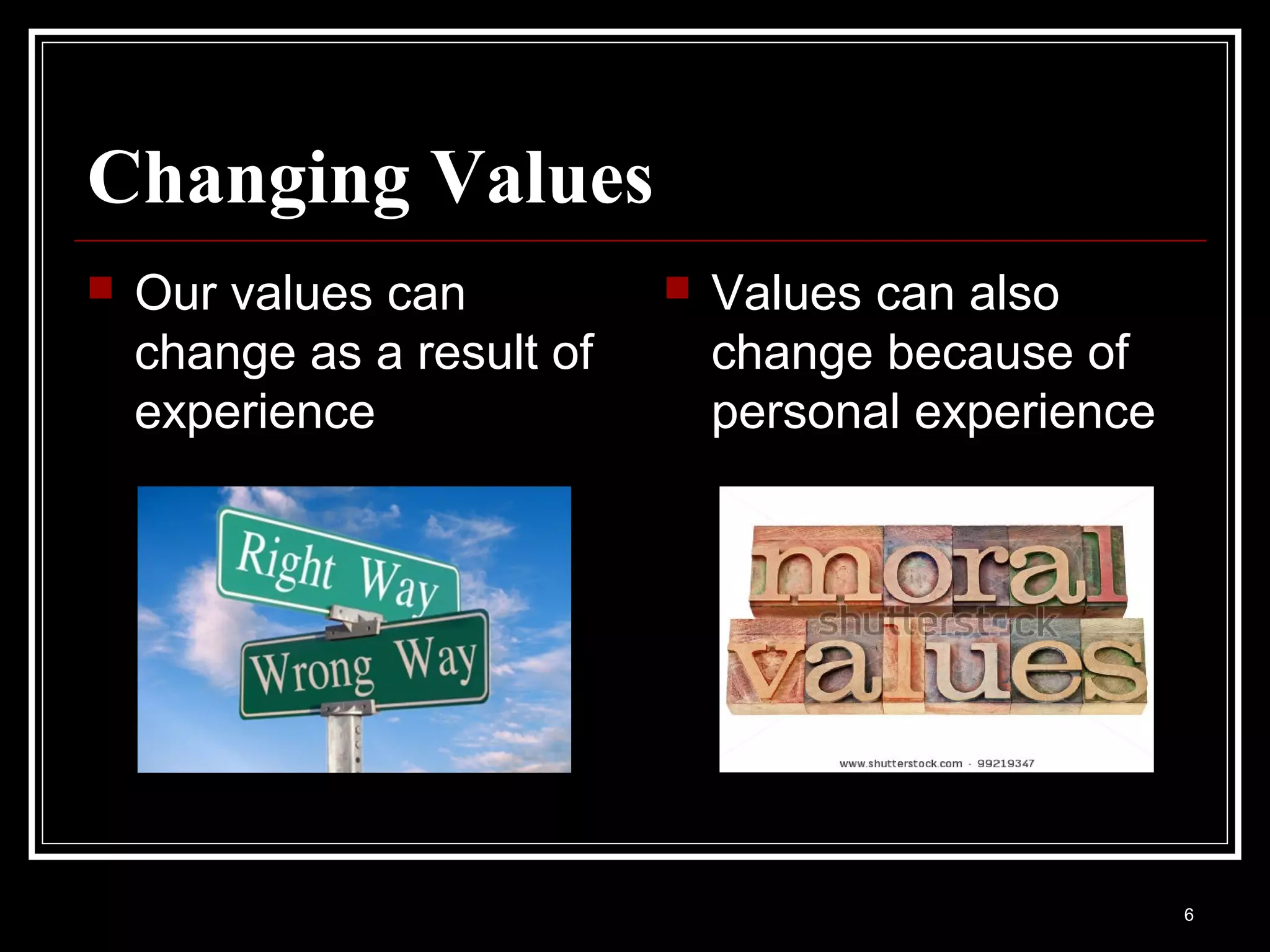 Changing Values
   Our values can             Values can also
    change as a result of       change because of
    experience                  personal experience




                                                      6
 