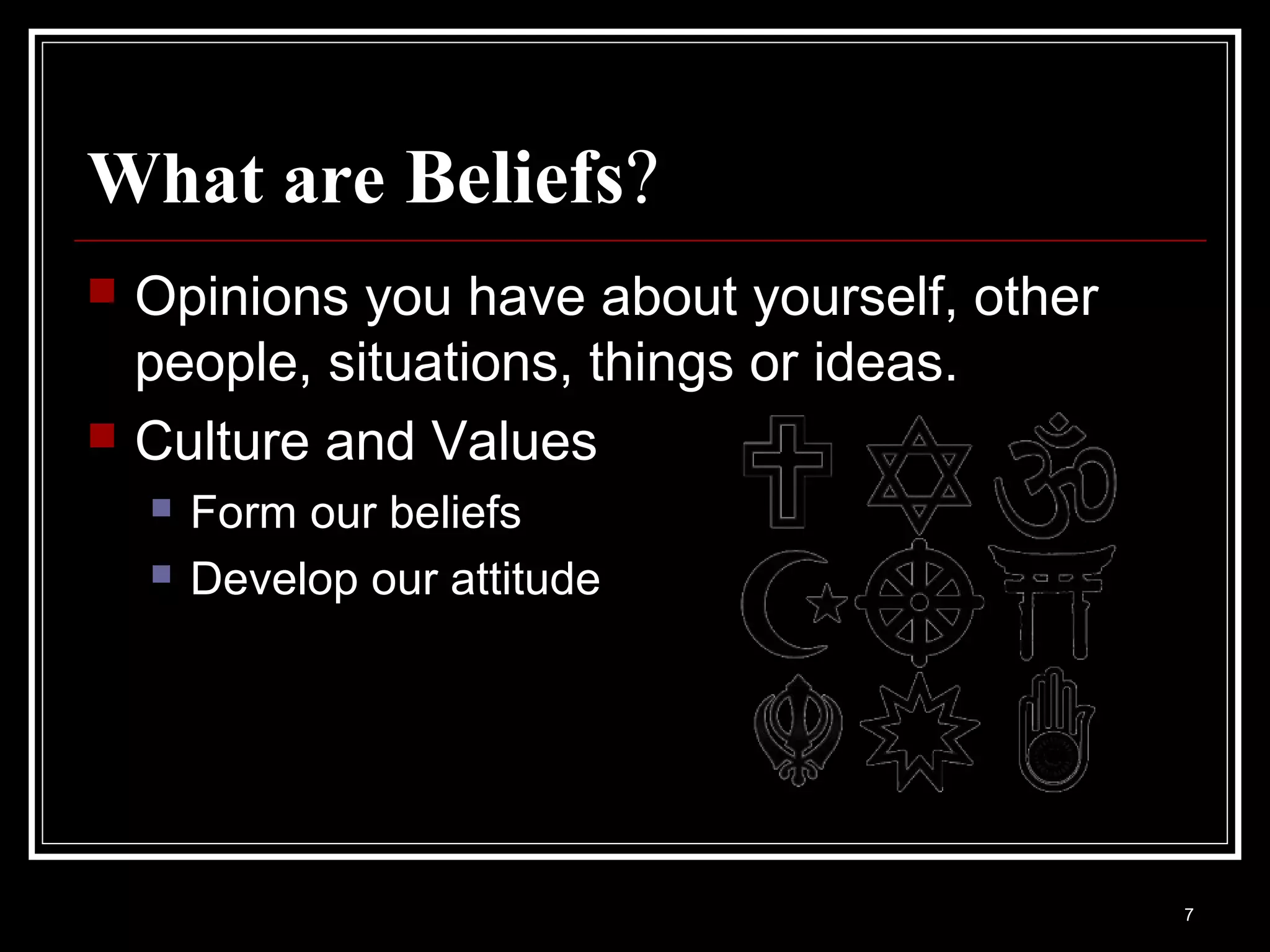 What are Beliefs?
   Opinions you have about yourself, other
    people, situations, things or ideas.
   Culture and Values
       Form our beliefs
       Develop our attitude




                                              7
 