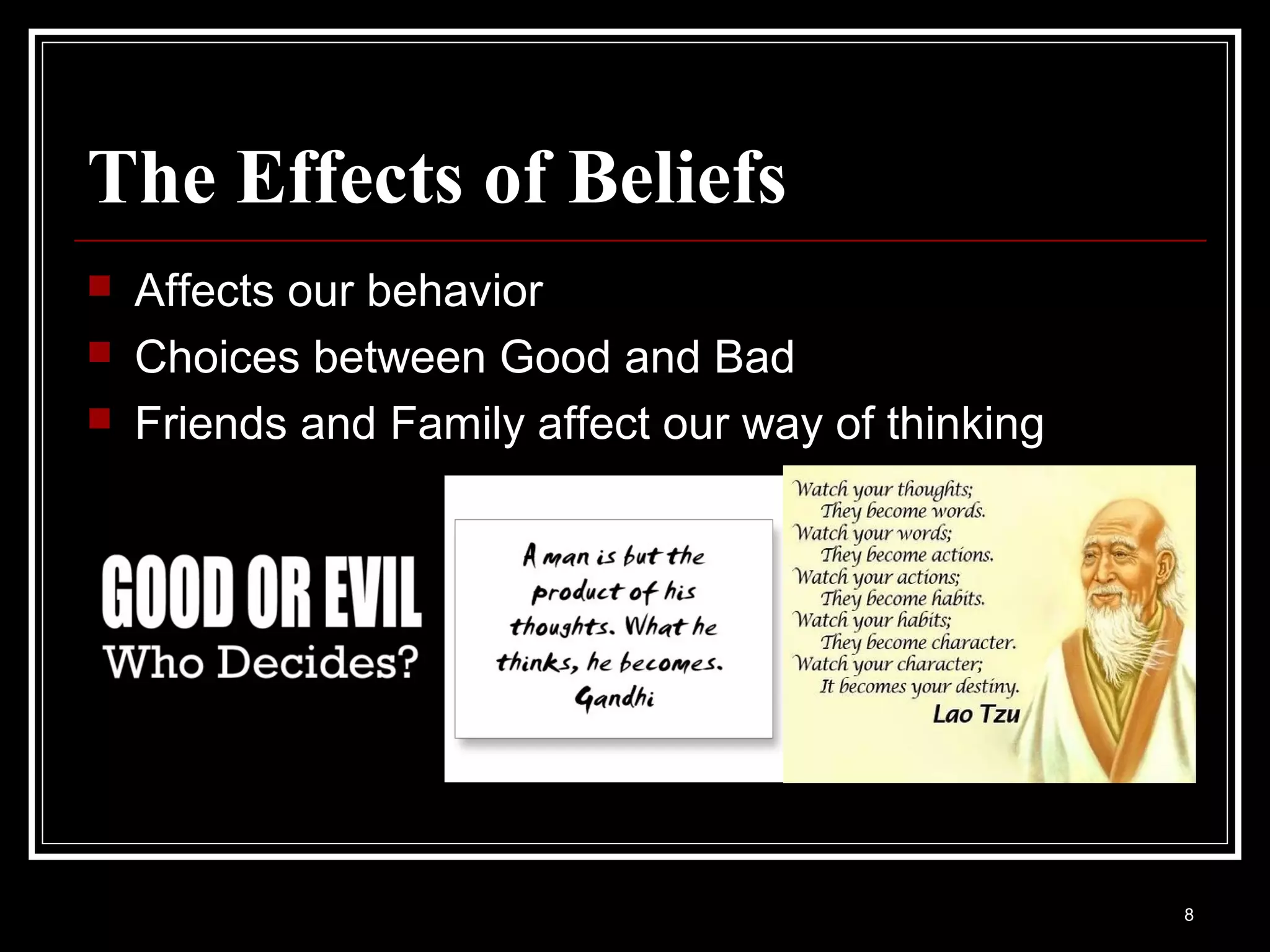 The Effects of Beliefs
   Affects our behavior
   Choices between Good and Bad
   Friends and Family affect our way of thinking




                                                    8
 