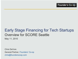 Early Stage Financing for Tech Startups Overview for SCORE Seattle May 11, 2010 Chris DeVore General Partner,  Founders’ Co-op [email_address] 