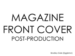 MAGAZINE
FRONT COVER
 POST-PRODUCTION

            Bradley Gale (Eggleton)
 
