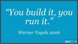“You build it, you
run it.”
Werner Vogels 2006
 