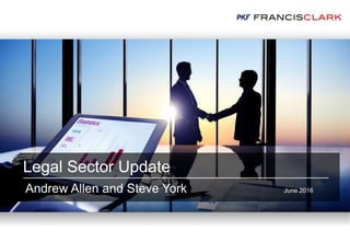Legal Sector Update
Andrew Allen and Steve York June 2016
 