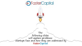 The
following slides
will explain problems
startups face and how they are addressed by
FasterCapital
 