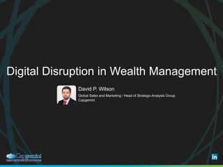 Digital Disruption in Wealth Management
​David P. Wilson
​Global Sales and Marketing / Head of Strategic Analysis Group
​Capgemini
 