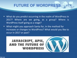FUTURE OF WORDPRESS
• What do you predict occurring in the realm of WordPress in
2017? Where are we going, as a group? Whe...