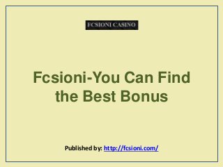 Fcsioni-You Can Find
the Best Bonus
Published by: http://fcsioni.com/
 