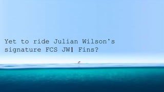 Yet to ride Julian Wilson’s
signature FCS JW1 Fins?
 