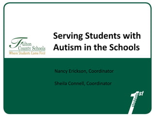 Serving Students with
Autism in the Schools
Nancy Erickson, Coordinator
Sheila Connell, Coordinator

 