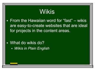 WikisFrom the Hawaiian word for “fast” – wikis are easy-to-create websites that are ideal for projects in the content areas.What do wikis do?Wikis in Plain English