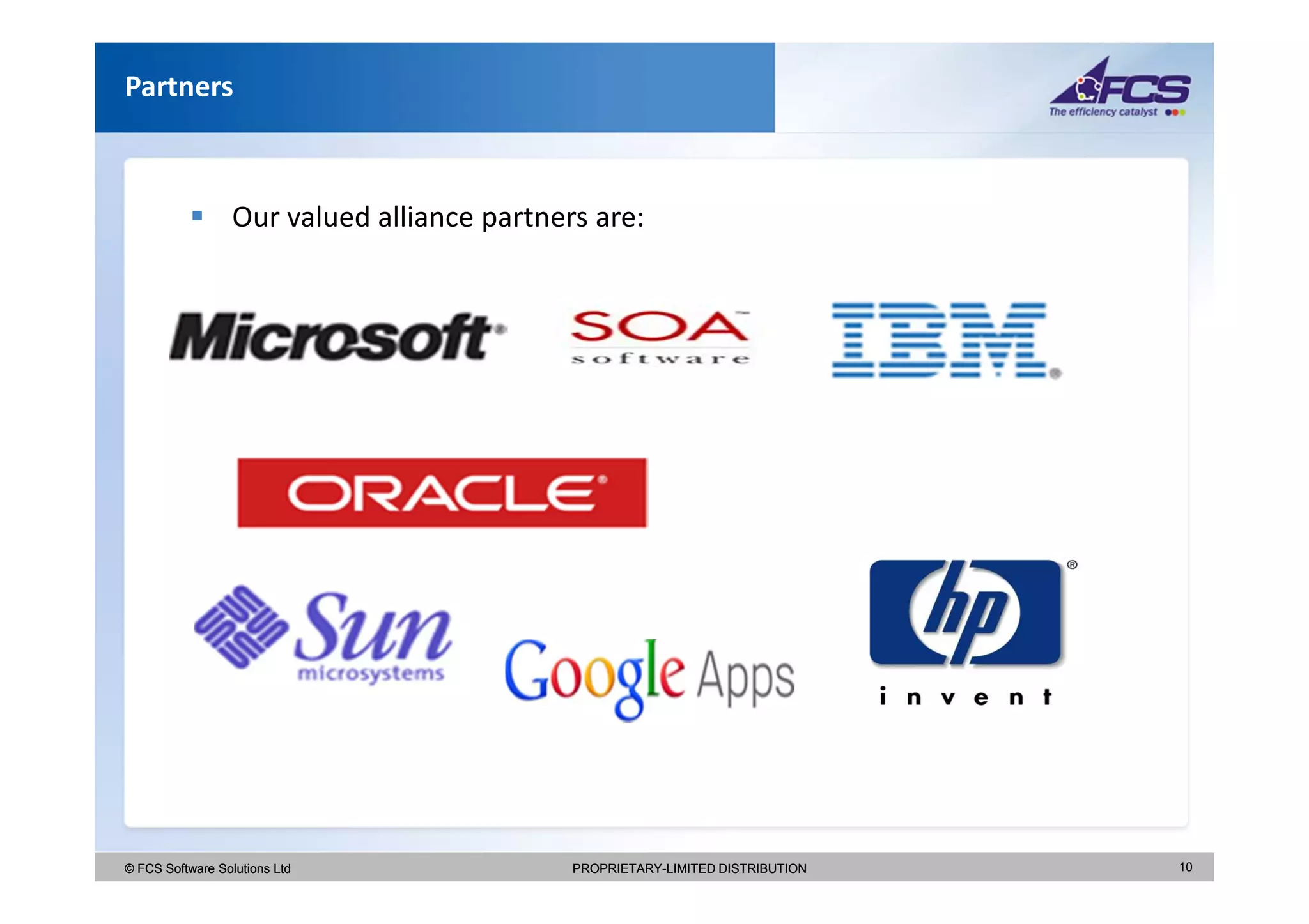 Partners



                  Our valued alliance partners are:




© FCS Software Solutions Ltd                 PROPRIETARY-LIMITED DISTRIBUTION   10
 