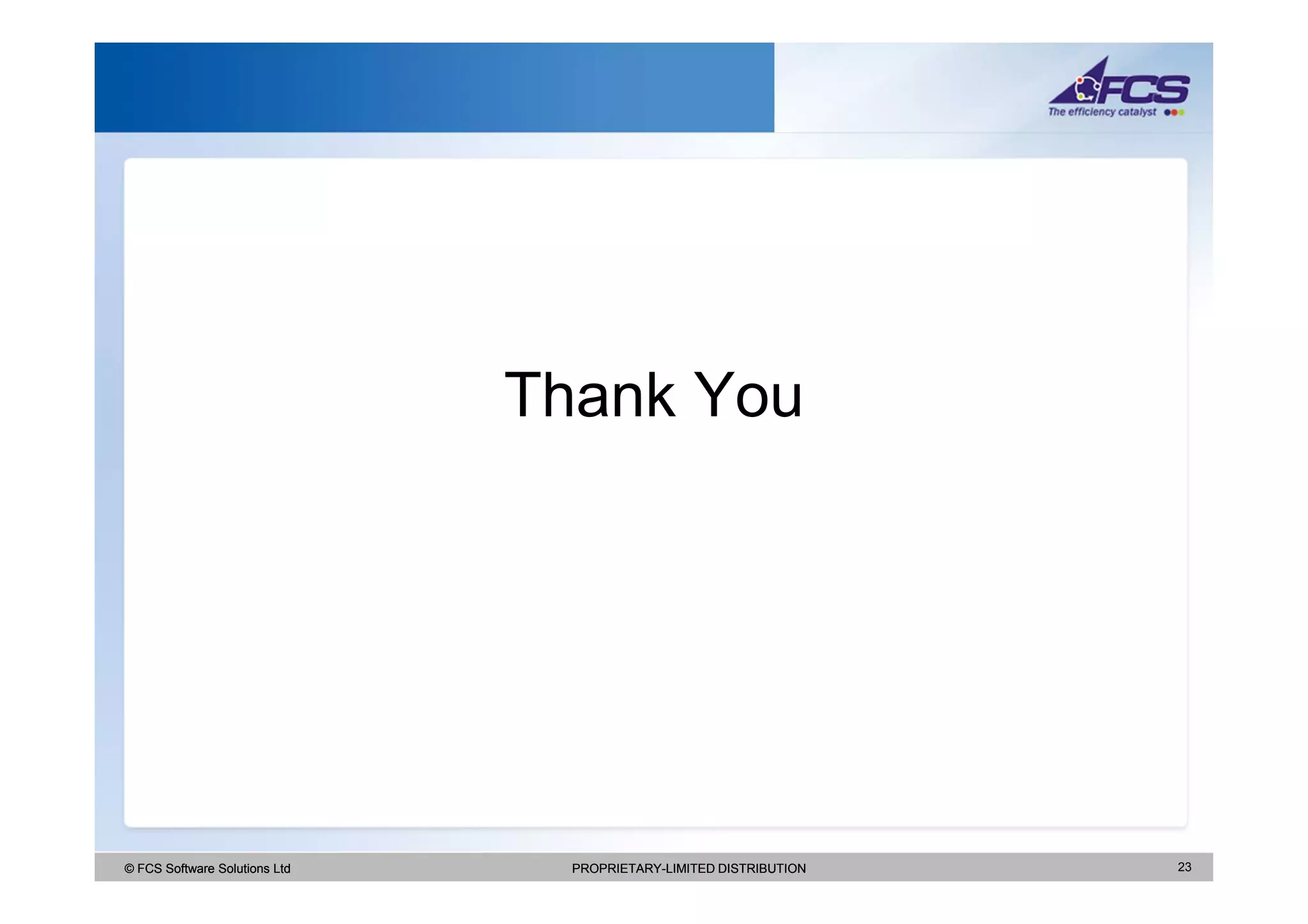 Thank You




© FCS Software Solutions Ltd     PROPRIETARY-LIMITED DISTRIBUTION   23
 