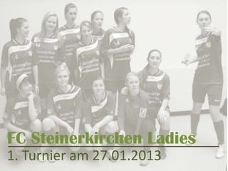 FC Steinerkirchen Ladies
1. Turnier am 27.01.2013
 