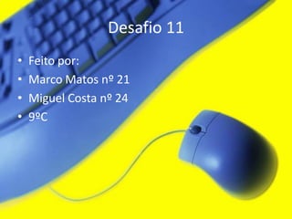 Desafio 11
•   Feito por:
•   Marco Matos nº 21
•   Miguel Costa nº 24
•   9ºC
 