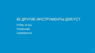 19
#2 ДРУГИЕ ИНСТРУМЕНТЫ ДЛЯ FCT
HTML И GA
Chalkmark
Usabilityhub
 