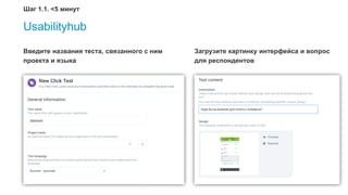 31
Usabilityhub
Введите названия теста, связанного с ним
проекта и языка
Загрузите картинку интерфейса и вопрос
для респондентов
Шаг 1.1. <5 минут
 