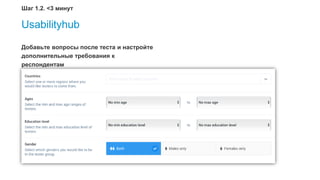 32
Usabilityhub
Добавьте вопросы после теста и настройте
дополнительные требования к
респондентам
Шаг 1.2. <3 минут
 