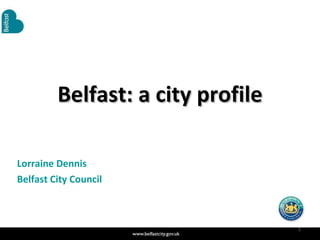 Belfast: a city profile Lorraine Dennis Belfast City Council 