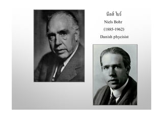 นีลส์ โบร์
Niels Bohr
(1885-1962)
Danish phycisist
 
