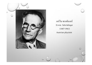 แอร์วิน ชเรอดิงเงอร์
Erwin Schrödinger
(1887-1961)
Austrian phycisist
 