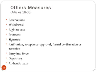 Others Measures
(Articles 18-38)
• Reservations
• Withdrawal
• Right to vote
• Protocols
• Signature
• Ratification, acceptance, approval, formal confirmation or
accession
• Entry into force
• Depositary
• Authentic texts
28
 