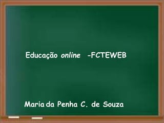 Educação online -FCTEWEB
Maria da Penha C. de Souza
 