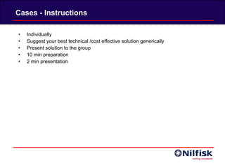 Cases - Instructions Individually Suggest your best technical /cost effective solution generically Present solution to the group 10 min preparation 2 min presentation 