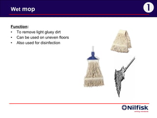 Wet  mop  Function : To remove light gluey dirt Can be used on uneven floors Also used for disinfection   