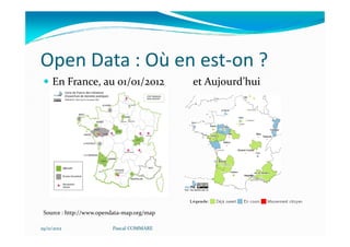 Open Data : Où en est-on ?
     En France, au 01/01/2012               et Aujourd’hui




 Source : http://www.opendata-map.org/map

29/11/2012               Pascal COMMARE
 