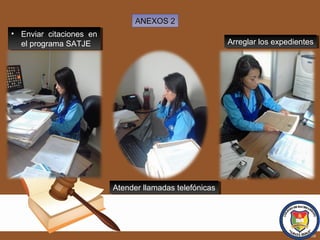 ANEXOS 2ANEXOS 2
Atender llamadas telefónicasAtender llamadas telefónicas
Arreglar los expedientesArreglar los expedientes
• Enviar citaciones en
el programa SATJE
• Enviar citaciones en
el programa SATJE
 