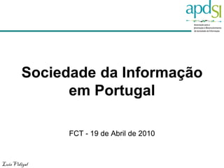 Sociedade da Informação
               em Portugal

               FCT - 19 de Abril de 2010


Luis Vidigal
 