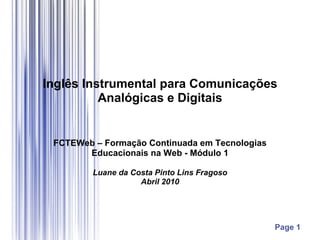 Inglês Instrumental para Comunicações Analógicas e Digitais FCTEWeb – Formação Continuada em Tecnologias Educacionais na Web - Módulo 1 Luane da Costa Pinto Lins Fragoso Abril 2010 Page 1 