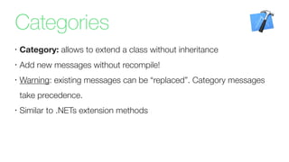 Categories
•
Category: allows to extend a class without inheritance
•
Add new messages without recompile!
•
Warning: existing messages can be “replaced”. Category messages
take precedence.
•
Similar to .NETs extension methods
 