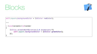 self.square.backgroundColor = [UIColor redColor];
...
- (void)animate:(id)sender
{
[UIView animateWithDuration:3.0 animations:^{
self.square.backgroundColor = [UIColor greenColor];
}];
}
Blocks
 