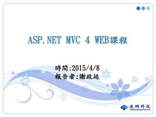 ASP.NET MVC 4 WEB課程
時間:2015/4/8
報告者:謝政廷
 