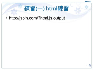 練習(一) html練習
• http://jsbin.com/?html,js,output
21
 