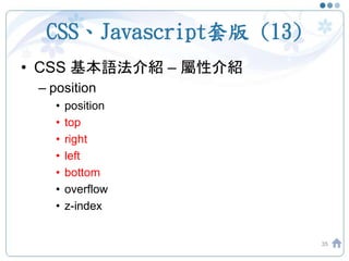 CSS、Javascript套版 (13)
• CSS 基本語法介紹 – 屬性介紹
– position
• position
• top
• right
• left
• bottom
• overflow
• z-index
35
 